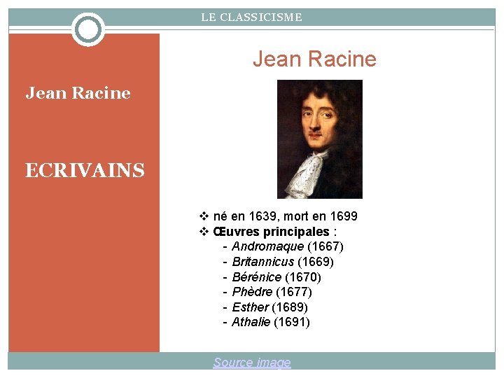 LE CLASSICISME Jean Racine ECRIVAINS né en 1639, mort en 1699 Œuvres principales :