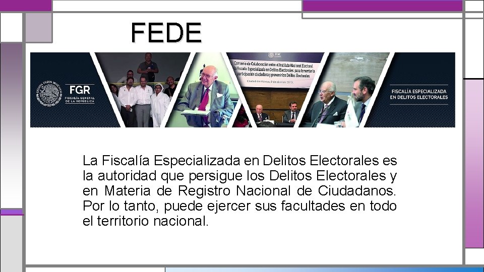 FEDE La Fiscalía Especializada en Delitos Electorales es la autoridad que persigue los Delitos