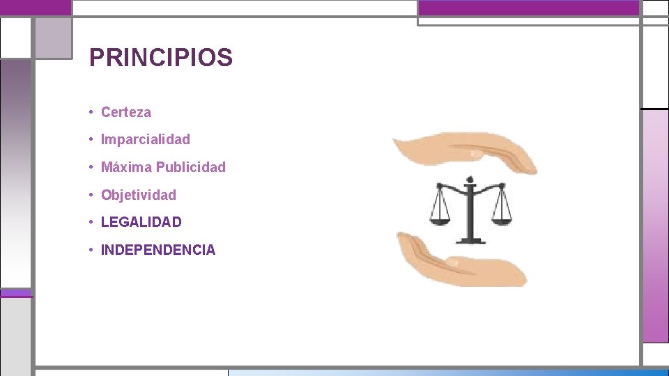 PRINCIPIOS • Certeza • Imparcialidad • Máxima Publicidad • Objetividad • LEGALIDAD • INDEPENDENCIA