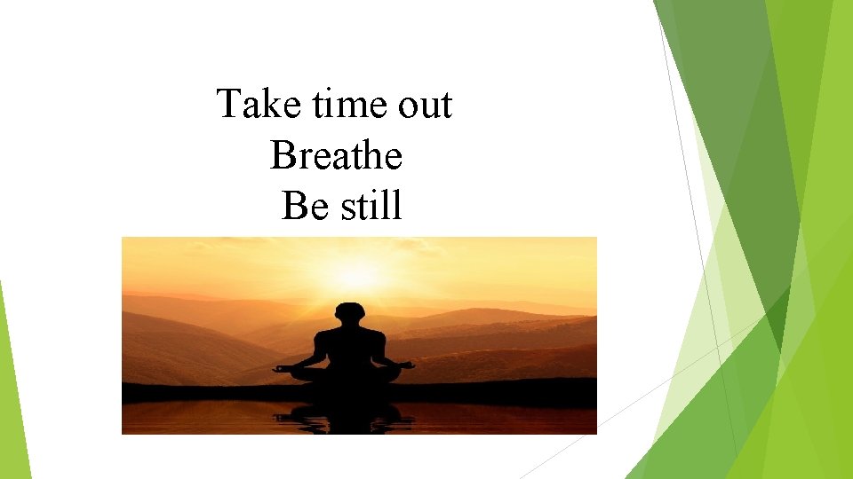 Take time out Breathe Be still 