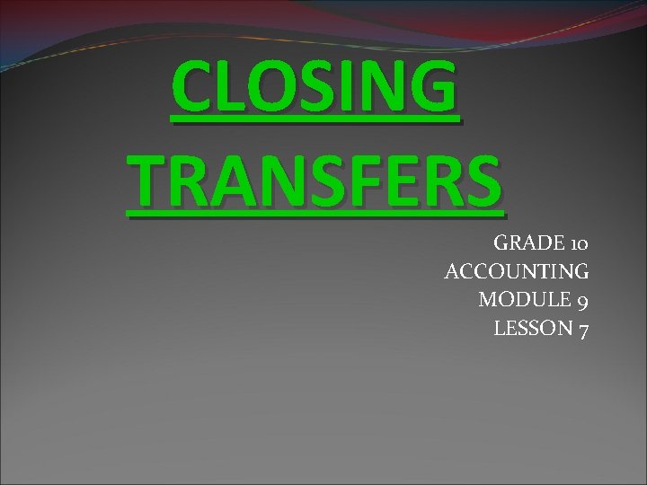 CLOSING TRANSFERS GRADE 10 ACCOUNTING MODULE 9 LESSON 7 