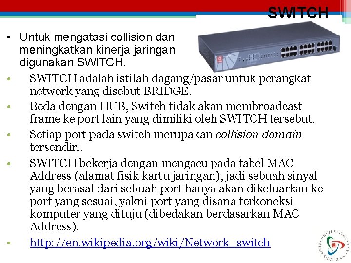 SWITCH • Untuk mengatasi collision dan meningkatkan kinerja jaringan digunakan SWITCH. • SWITCH adalah