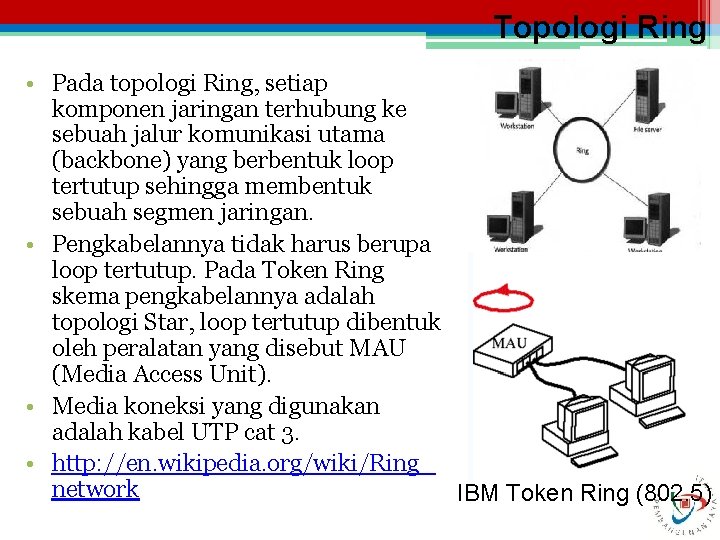 Topologi Ring • Pada topologi Ring, setiap komponen jaringan terhubung ke sebuah jalur komunikasi