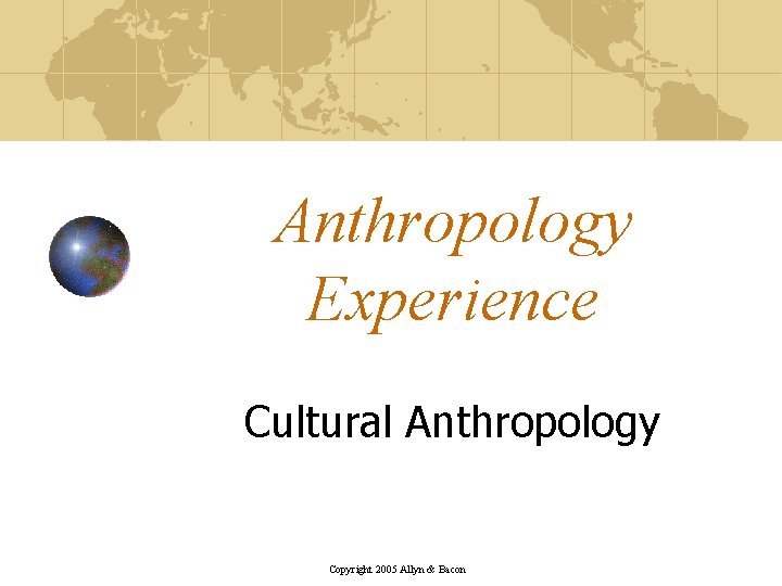 Anthropology Experience Cultural Anthropology Copyright 2005 Allyn & Bacon 