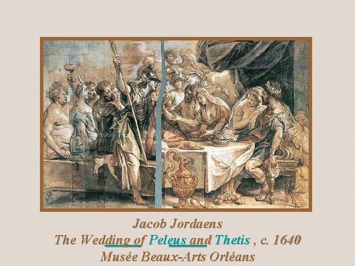 Jacob Jordaens The Wedding of Peleus and Thetis , c. 1640 Musée Beaux-Arts Orléans