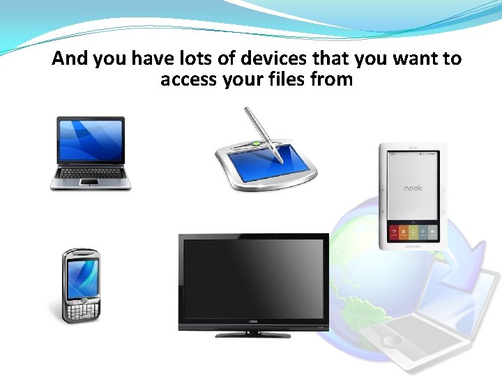 And you have lots of devices that you want to access your files from
