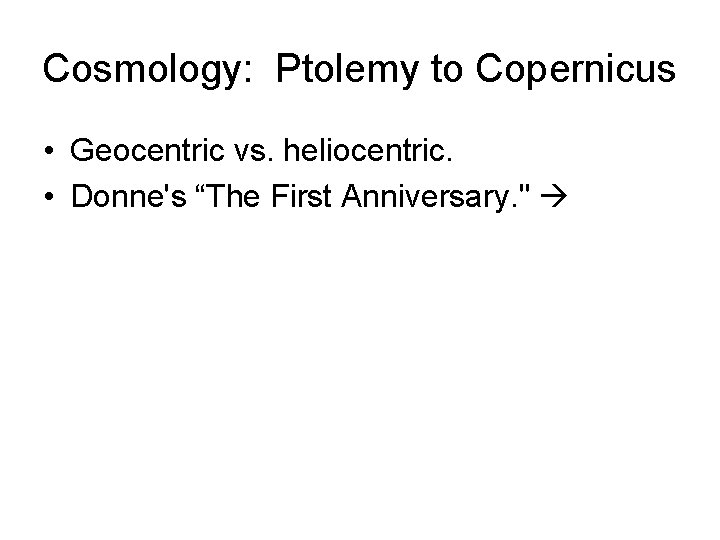 Cosmology: Ptolemy to Copernicus • Geocentric vs. heliocentric. • Donne's “The First Anniversary. "