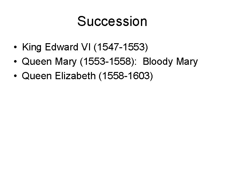 Succession • King Edward VI (1547 -1553) • Queen Mary (1553 -1558): Bloody Mary