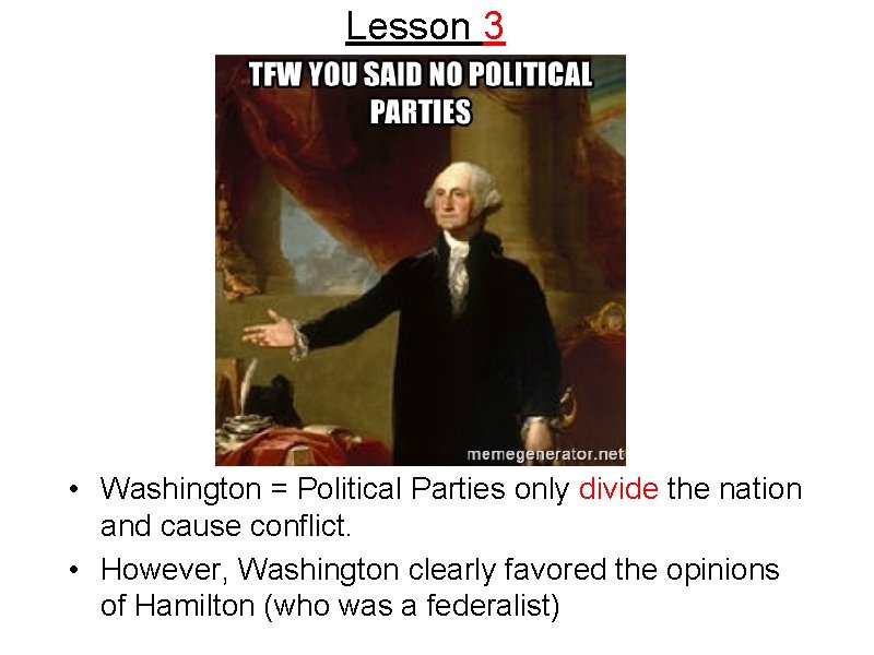 Lesson 3 • Washington = Political Parties only divide the nation and cause conflict.
