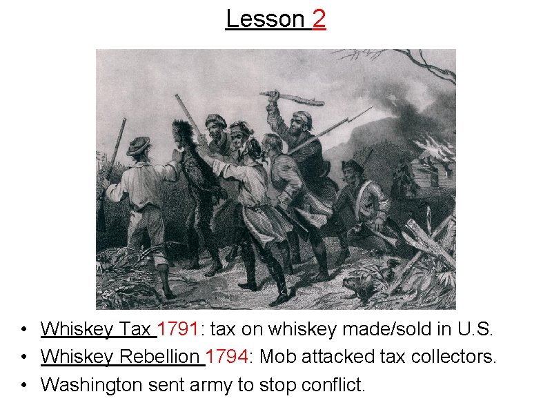 Lesson 2 • Whiskey Tax 1791: tax on whiskey made/sold in U. S. •