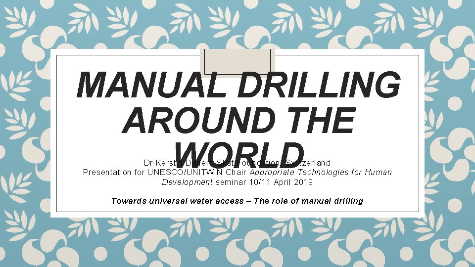 MANUAL DRILLING AROUND THE WORLD Dr Kerstin Danert, Skat Foundation, Switzerland Presentation for UNESCO/UNITWIN