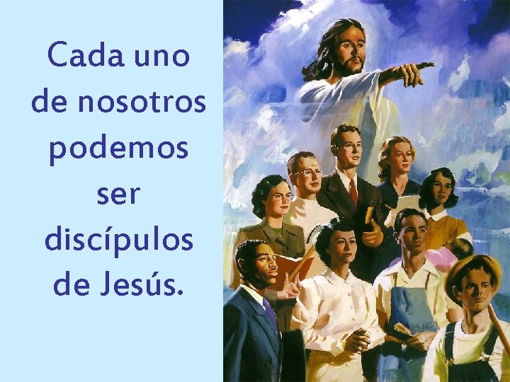 Cada uno de nosotros podemos ser discípulos de Jesús. 