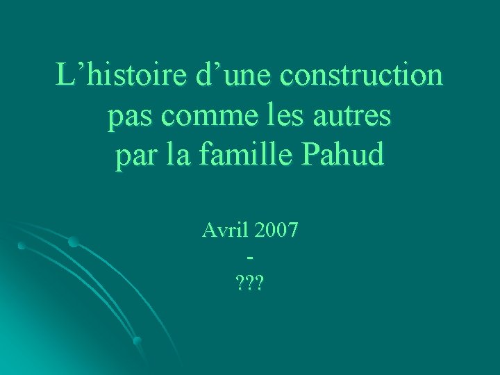 L’histoire d’une construction pas comme les autres par la famille Pahud Avril 2007 ?