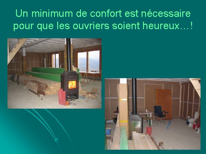 Un minimum de confort est nécessaire pour que les ouvriers soient heureux…! 