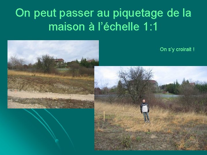 On peut passer au piquetage de la maison à l’échelle 1: 1 On s’y