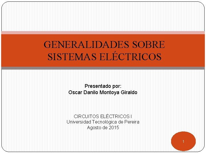 GENERALIDADES SOBRE SISTEMAS ELÉCTRICOS Presentado por: Oscar Danilo Montoya Giraldo CIRCUITOS ELÉCTRICOS I Universidad