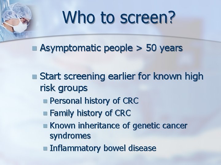 Who to screen? n Asymptomatic people > 50 years n Start screening earlier for