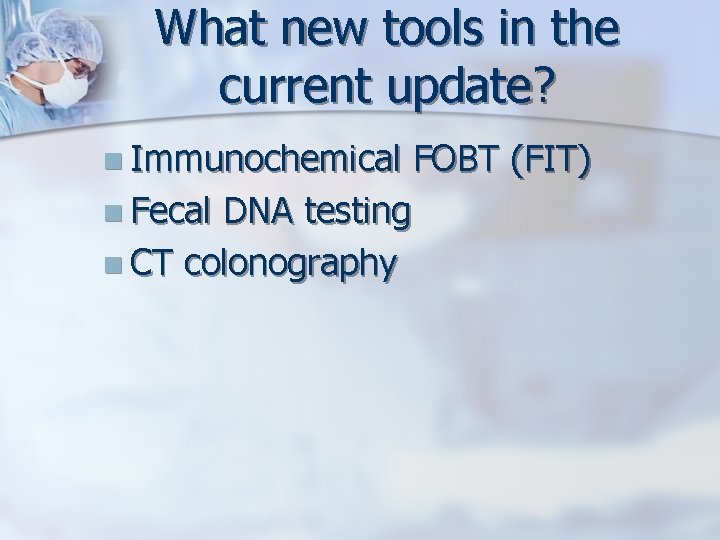 What new tools in the current update? n Immunochemical FOBT (FIT) n Fecal DNA