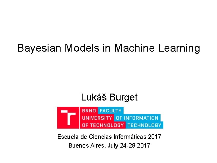 Bayesian Models in Machine Learning Lukáš Burget Escuela de Ciencias Informáticas 2017 Buenos Aires,