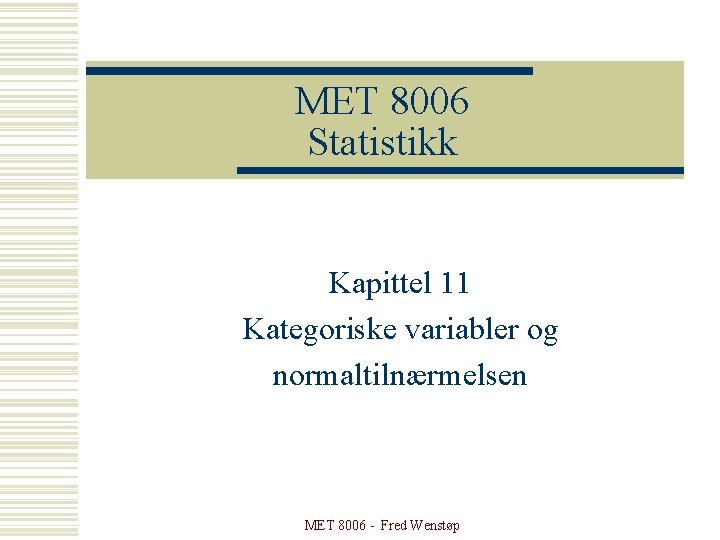 MET 8006 Statistikk Kapittel 11 Kategoriske variabler og normaltilnærmelsen MET 8006 - Fred Wenstøp