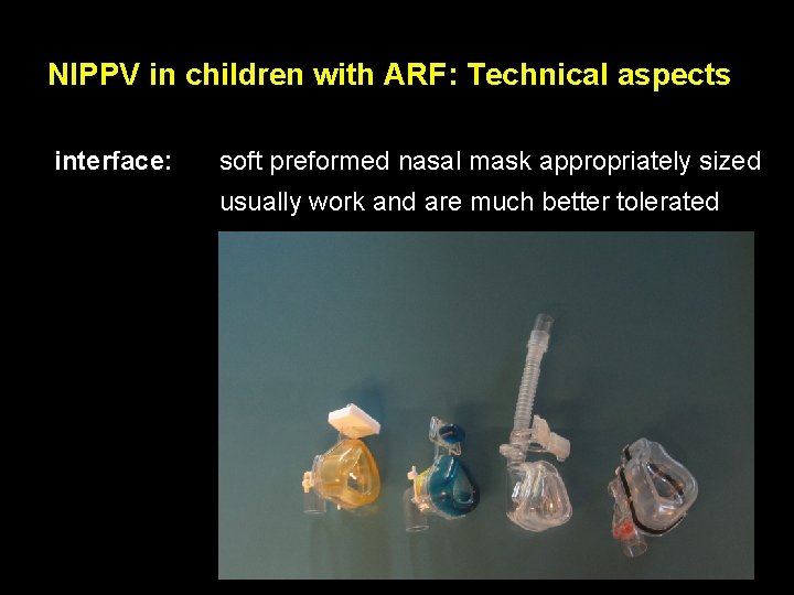 NIPPV in children with ARF: Technical aspects interface: soft preformed nasal mask appropriately sized