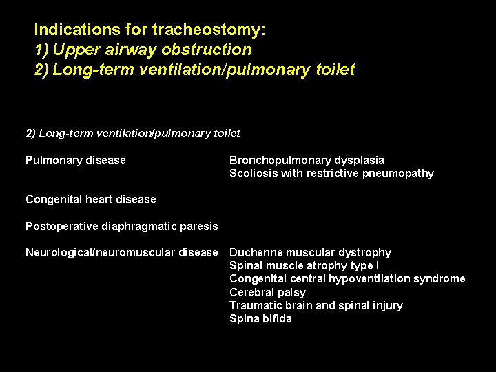 Indications for tracheostomy: 1) Upper airway obstruction 2) Long-term ventilation/pulmonary toilet Pulmonary disease Bronchopulmonary