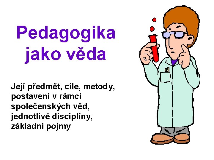 Pedagogika jako věda Její předmět, cíle, metody, postavení v rámci společenských věd, jednotlivé disciplíny,