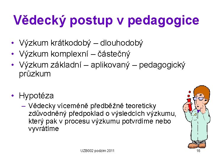 Vědecký postup v pedagogice • Výzkum krátkodobý – dlouhodobý • Výzkum komplexní – částečný