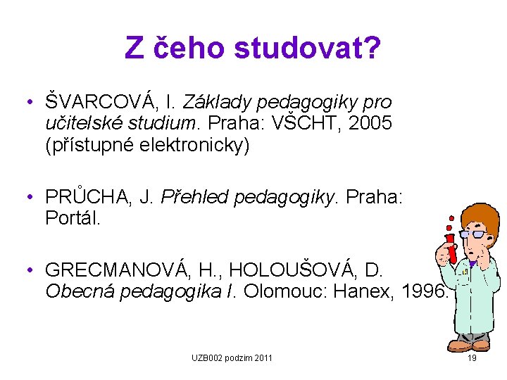 Z čeho studovat? • ŠVARCOVÁ, I. Základy pedagogiky pro učitelské studium. Praha: VŠCHT, 2005