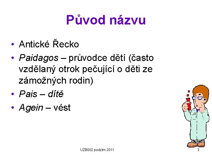 Původ názvu • Antické Řecko • Paidagos – průvodce dětí (často vzdělaný otrok pečující