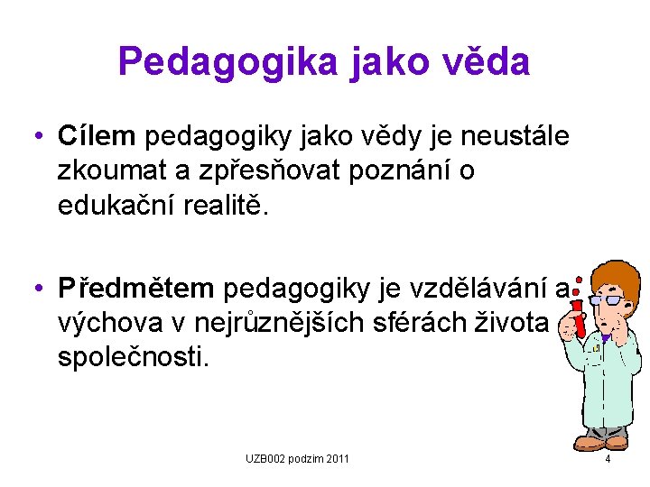 Pedagogika jako věda • Cílem pedagogiky jako vědy je neustále zkoumat a zpřesňovat poznání