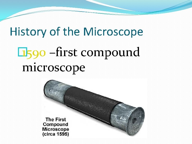 History of the Microscope � 1590 –first compound microscope 