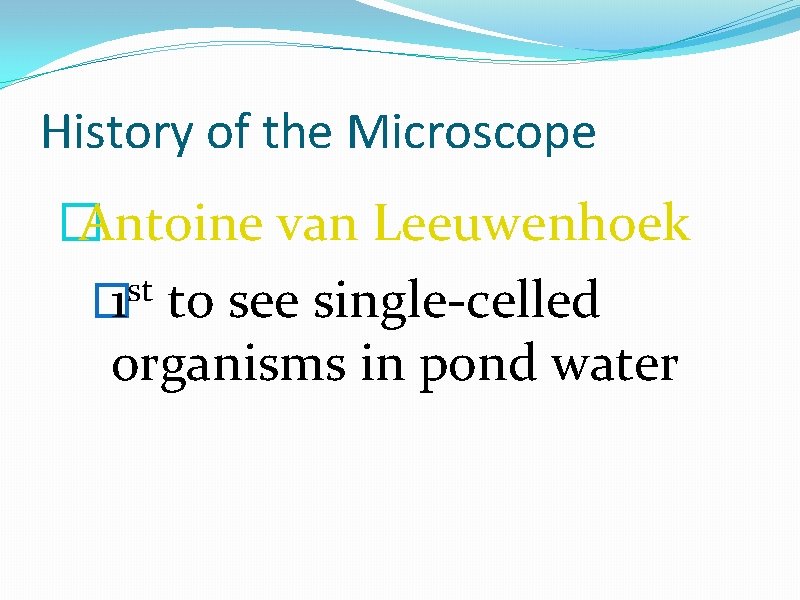 History of the Microscope � Antoine van Leeuwenhoek st � 1 to see single-celled