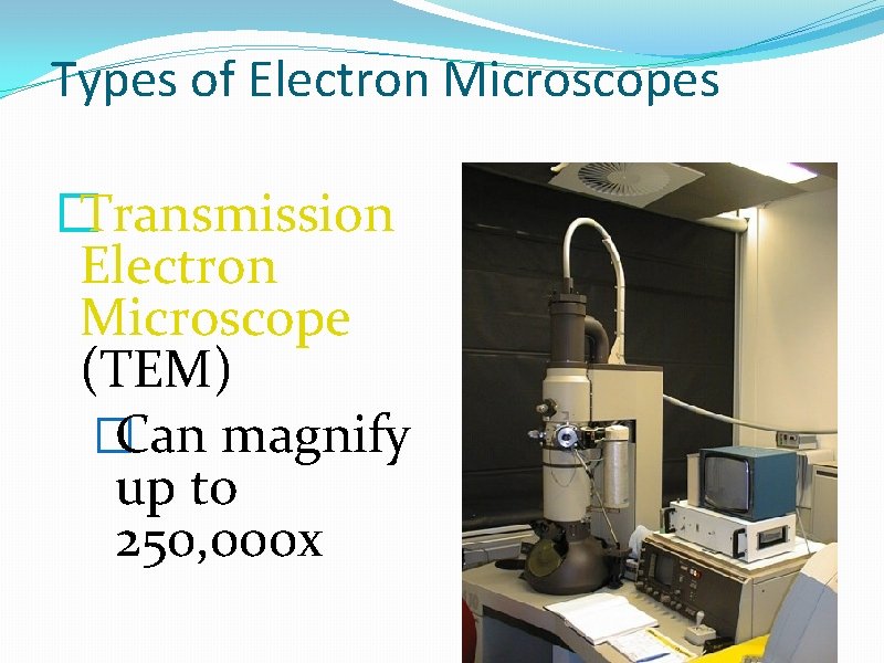 Types of Electron Microscopes �Transmission Electron Microscope (TEM) �Can magnify up to 250, 000