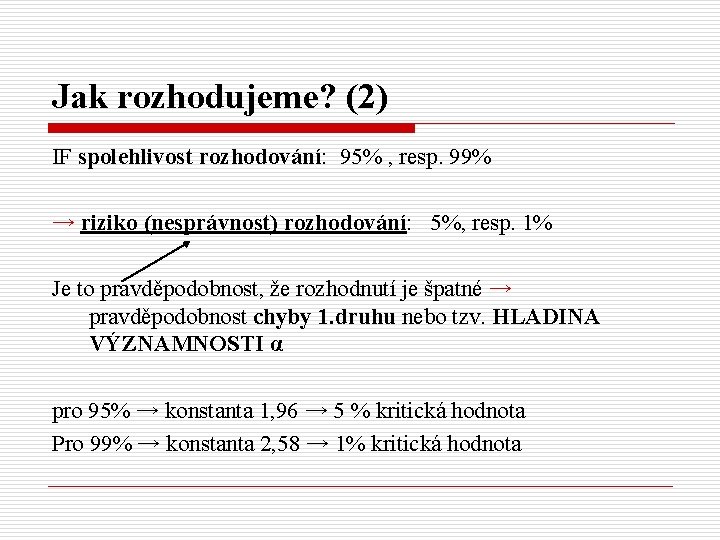 Jak rozhodujeme? (2) IF spolehlivost rozhodování: 95% , resp. 99% → riziko (nesprávnost) rozhodování: