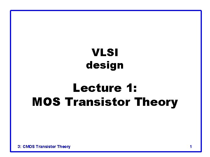 VLSI design Lecture 1: MOS Transistor Theory 3: CMOS Transistor Theory 1 