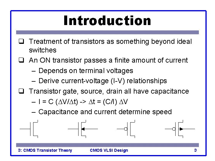 Introduction q Treatment of transistors as something beyond ideal switches q An ON transistor