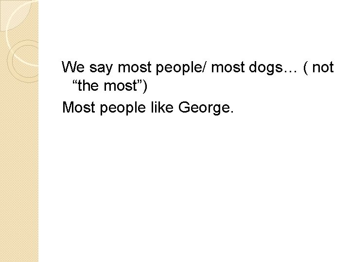 We say most people/ most dogs… ( not “the most”) Most people like George.