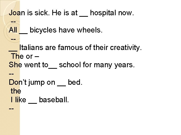 Joan is sick. He is at __ hospital now. -All __ bicycles have wheels.