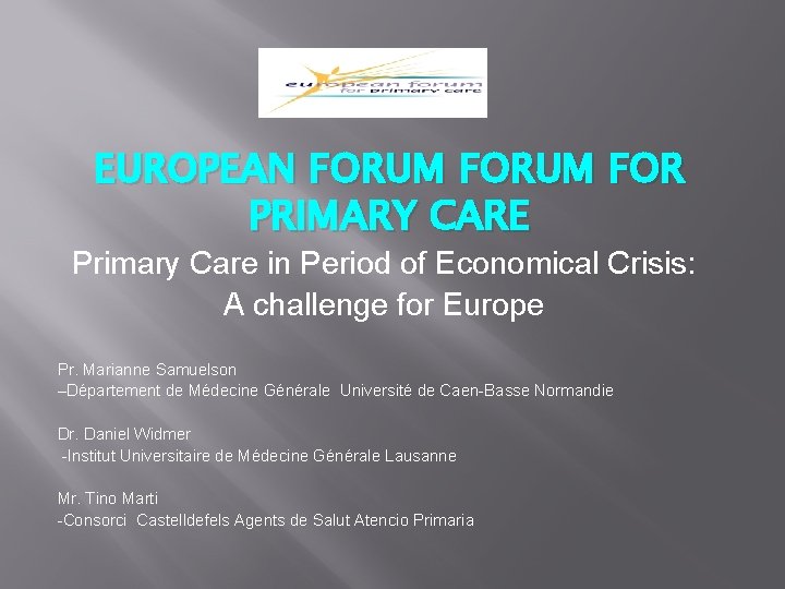 EUROPEAN FORUM FOR PRIMARY CARE Primary Care in Period of Economical Crisis: A challenge