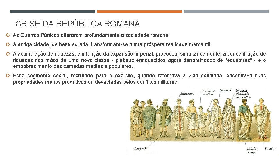CRISE DA REPÚBLICA ROMANA As Guerras Púnicas alteraram profundamente a sociedade romana. A antiga