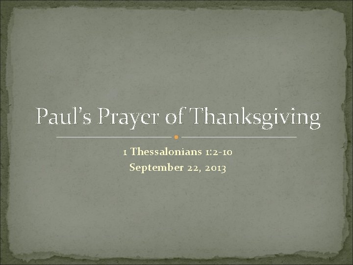 Paul’s Prayer of Thanksgiving 1 Thessalonians 1: 2 -10 September 22, 2013 Paul’s Prayer of Thanksgiving 1 Thessalonians 1: 2 -10 September 22, 2013