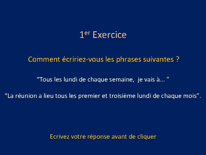 1 er Exercice Comment écririez-vous les phrases suivantes ? “Tous les lundi de chaque