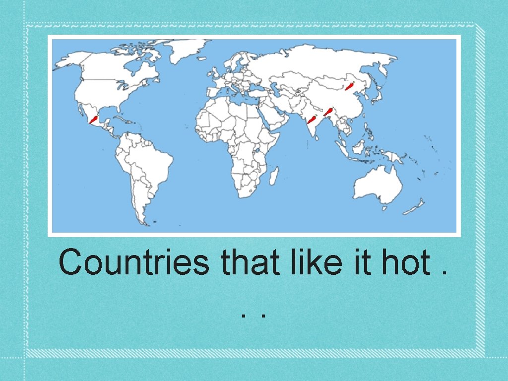 Countries that like it hot. . . 