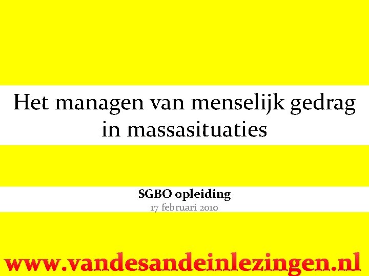 Het managen van menselijk gedrag in massasituaties SGBO opleiding 17 februari 2010 www. vandesandeinlezingen.