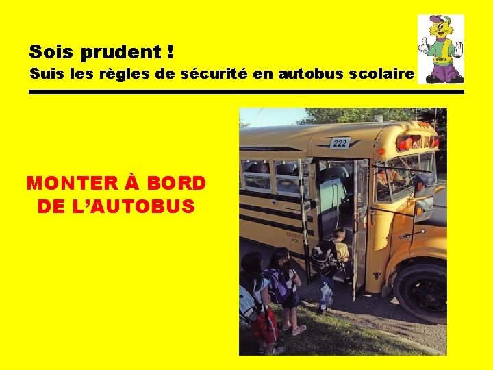 Sois prudent ! Suis les règles de sécurité en autobus scolaire MONTER À BORD Sois prudent ! Suis les règles de sécurité en autobus scolaire MONTER À BORD