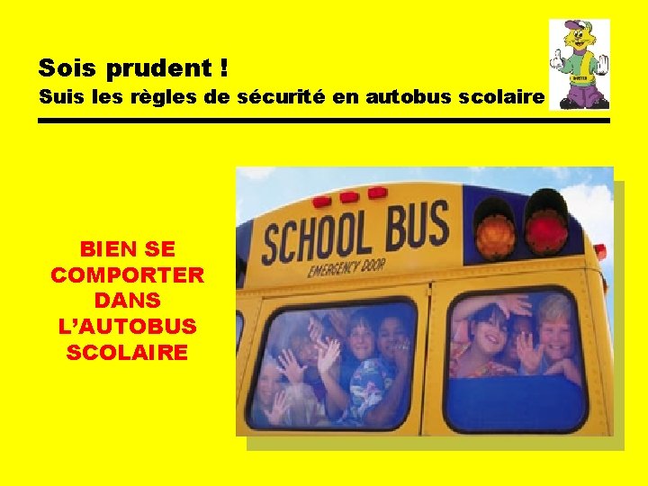 Sois prudent ! Suis les règles de sécurité en autobus scolaire BIEN SE COMPORTER Sois prudent ! Suis les règles de sécurité en autobus scolaire BIEN SE COMPORTER
