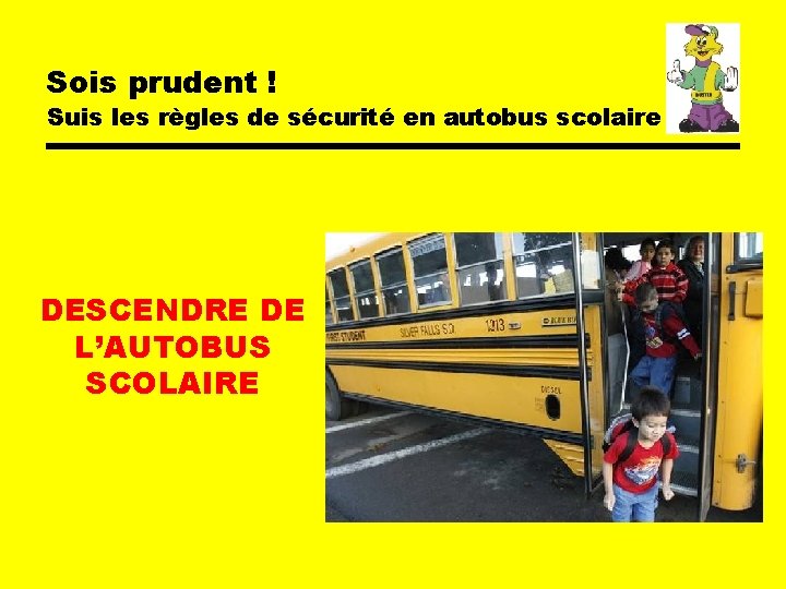 Sois prudent ! Suis les règles de sécurité en autobus scolaire DESCENDRE DE L’AUTOBUS Sois prudent ! Suis les règles de sécurité en autobus scolaire DESCENDRE DE L’AUTOBUS