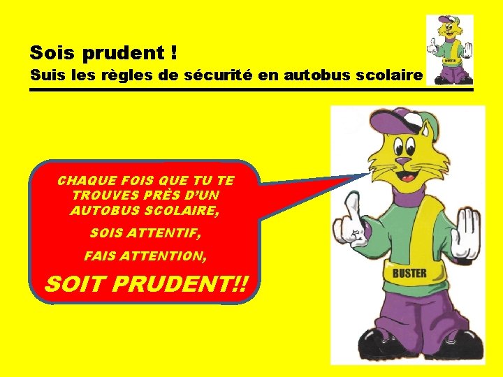 Sois prudent ! Suis les règles de sécurité en autobus scolaire CHAQUE FOIS QUE Sois prudent ! Suis les règles de sécurité en autobus scolaire CHAQUE FOIS QUE