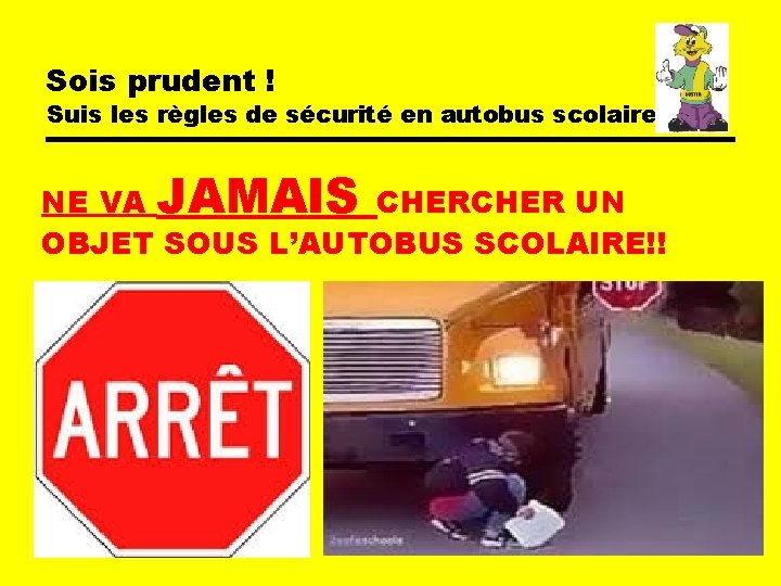 Sois prudent ! Suis les règles de sécurité en autobus scolaire NE VA JAMAIS Sois prudent ! Suis les règles de sécurité en autobus scolaire NE VA JAMAIS
